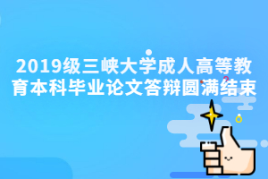 三峡大学成人教育资讯：2019级三峡大学成人高等教育本科毕业论文答辩圆满结束