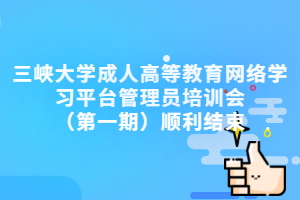 三峡大学成人教育资讯：三峡大学成人高等教育网络学习平台管理员培训会（第一期）顺利结束