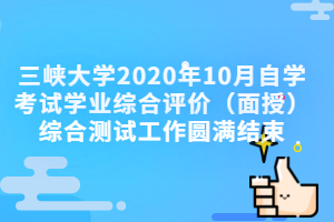 三峡大学2020年10月自学考试学业综合评价（面授）综合测试工作圆满结束