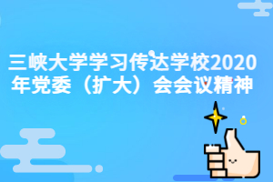 三峡大学成人教育资讯：三峡大学学习传达学校2020年党委（扩大）会会议精神