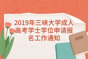 2019年三峡大学成人高考学士学位申请报名工作通知