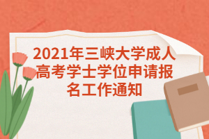 2021年三峡大学成人高考学士学位申请报名工作通知