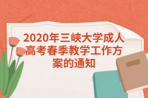 2020年三峡大学成人高考春季教学工作方案的通知
