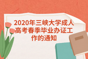 2020年三峡大学成人高考春季毕业办证工作的通知