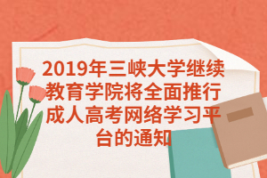 2019年三峡大学继续教育学院将全面推行成人高考网络学习平台的通知