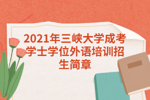 2021年三峡大学成考学士学位外语培训招生简章