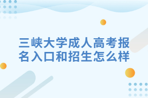 2018年三峡大学成人高考报名入口和招生怎么样