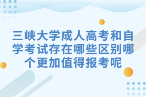 三峡大学成人高考和自学考试存在哪些区别哪个更加值得报考呢