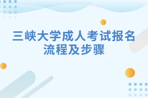 三峡大学成人考试报名流程及步骤