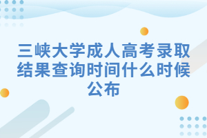 三峡大学成人高考录取结果查询时间什么时候公布