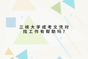 三峡大学成考文凭对找工作有帮助吗?