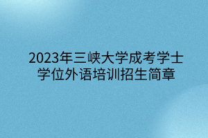 2023年三峡大学成考学士学位外语培训招生简章