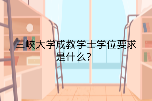 三峡大学成教学士学位要求是什么?