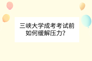三峡大学成考考试前如何缓解压力?