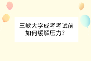 三峡大学成考考试前如何缓解压力？