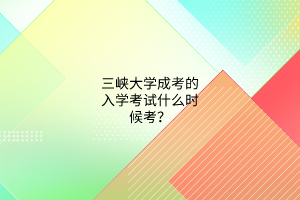 三峡大学成考的入学考试什么时候考?