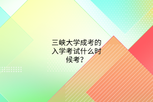 三峡大学成考的入学考试什么时候考？