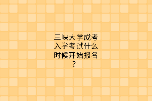 三峡大学成考入学考试什么时候开始报名?