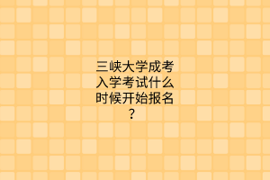 三峡大学成考入学考试什么时候开始报名？