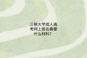 三峡大学成人高考网上报名需要什么材料?