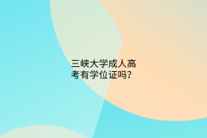 三峡大学成人高考有学位证吗？