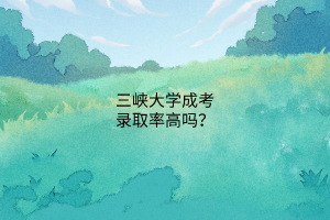 三峡大学成考录取率高吗?