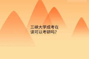 三峡大学成考在读可以考研吗？