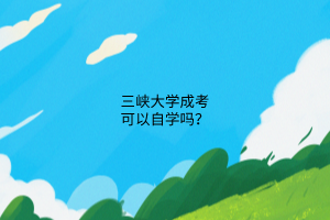 三峡大学成考可以自学吗?