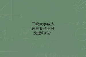 三峡大学成人高考专科不分文理科吗?