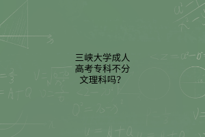 三峡大学成人高考专科不分文理科吗？