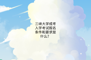 三峡大学成考入学考试报名条件和要求是什么?