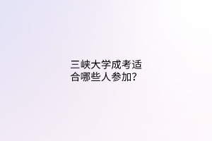 三峡大学成考适合哪些人参加?