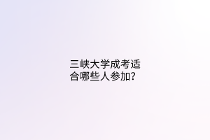 三峡大学成考适合哪些人参加？