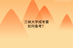 三峡大学成考要如何备考？