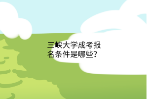 三峡大学成考报名条件是哪些？