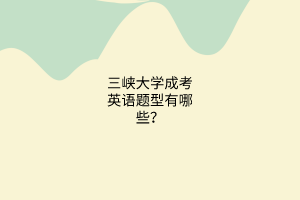 三峡大学成考英语题型有哪些?