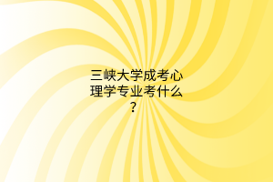 三峡大学成考心理学专业考什么？